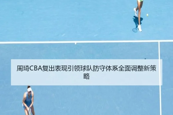 周琦CBA复出表现引领球队防守体系全面调整新策略 - B SPORTS